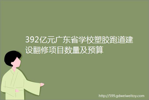 392亿元广东省学校塑胶跑道建设翻修项目数量及预算