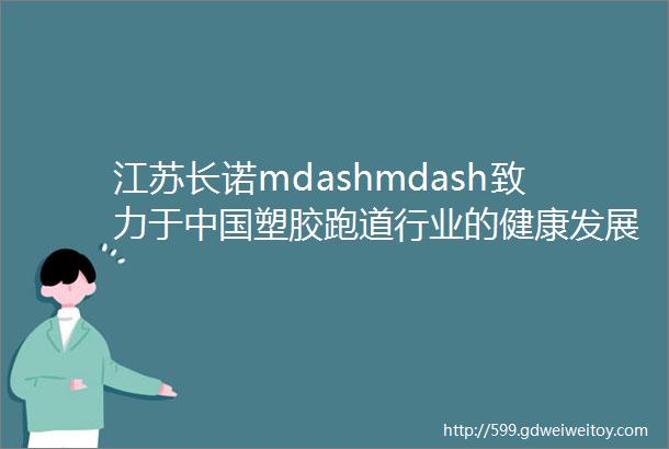 江苏长诺mdashmdash致力于中国塑胶跑道行业的健康发展斯迈夫关注